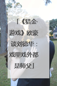 《猎金·游戏》欧豪谈刘德华：戏里戏外都是师父