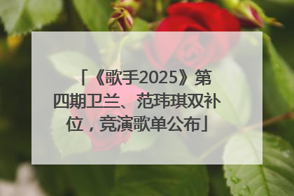 《歌手2025》第四期卫兰、范玮琪双补位，竞演歌单公布