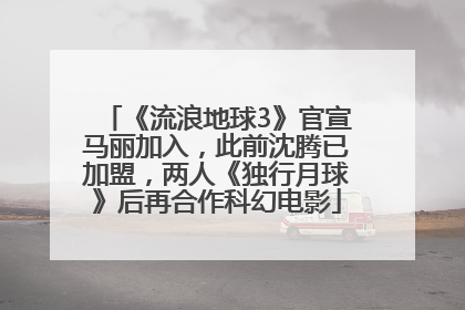 《流浪地球3》官宣马丽加入，此前沈腾已加盟，两人《独行月球》后再合作科幻电影