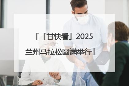 「甘快看」2025兰州马拉松圆满举行