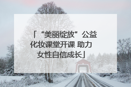 “美丽绽放”公益化妆课堂开课 助力女性自信成长