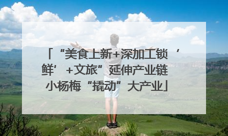 “美食上新+深加工锁‘鲜’+文旅”延伸产业链 小杨梅“撬动”大产业