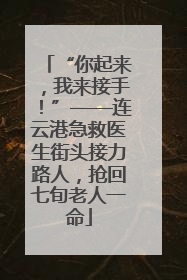 “你起来，我来接手！”——连云港急救医生街头接力路人，抢回七旬老人一命