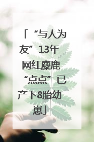 “与人为友”13年 网红麋鹿“点点”已产下8胎幼崽