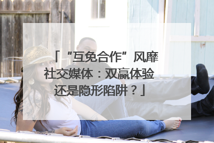 “互免合作”风靡社交媒体：双赢体验还是隐形陷阱？