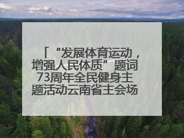 “发展体育运动，增强人民体质”题词73周年全民健身主题活动云南省主会场在玉溪启动