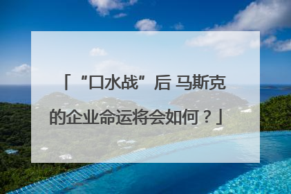 “口水战”后 马斯克的企业命运将会如何？