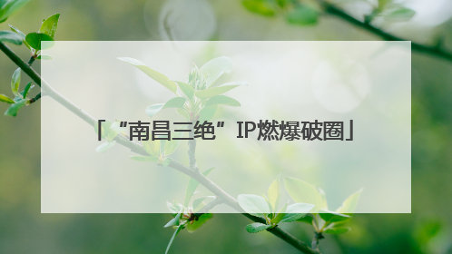 “南昌三绝”IP燃爆破圈