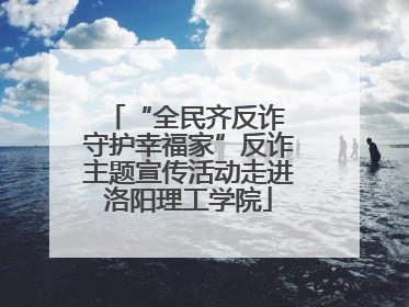“全民齐反诈 守护幸福家”反诈主题宣传活动走进洛阳理工学院