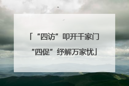 “四访”叩开千家门“四促”纾解万家忧