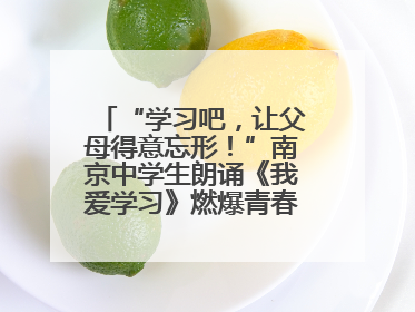 “学习吧，让父母得意忘形！”南京中学生朗诵《我爱学习》燃爆青春仪式，爸妈看了都笑了