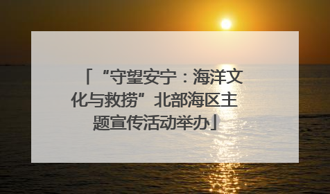 “守望安宁：海洋文化与救捞”北部海区主题宣传活动举办