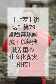 “塞上讲坛”第79期暨连环画展：以经典滋养童心 让文化薪火相传