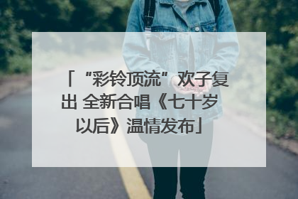 “彩铃顶流”欢子复出 全新合唱《七十岁以后》温情发布
