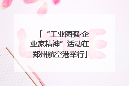 “工业图强·企业家精神”活动在郑州航空港举行