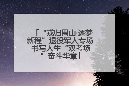 “戎归禺山·逐梦新程”退役军人专场 书写人生“双考场”奋斗华章