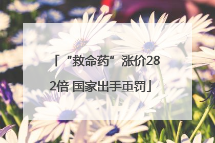 “救命药”涨价282倍 国家出手重罚