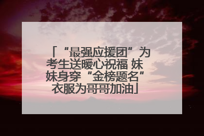 “最强应援团”为考生送暖心祝福 妹妹身穿“金榜题名”衣服为哥哥加油