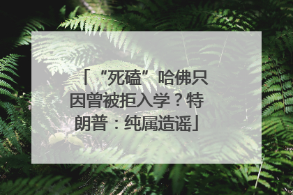 “死磕”哈佛只因曾被拒入学？特朗普：纯属造谣