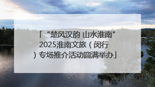 “楚风汉韵 山水淮南” 2025淮南文旅（闵行）专场推介活动圆满举办