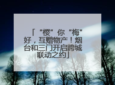 “樱”你“梅”好，互赠物产！烟台和三门开启跨城联动之约