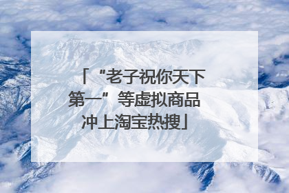 “老子祝你天下第一”等虚拟商品冲上淘宝热搜