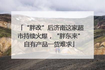“胖改”后济南这家超市持续火爆，“胖东来”自有产品一货难求