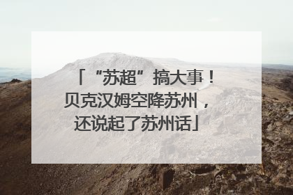 “苏超”搞大事！贝克汉姆空降苏州，还说起了苏州话