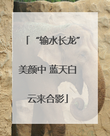 “输水长龙”美颜中 蓝天白云来合影