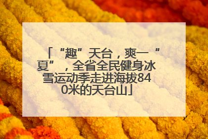 “趣”天台，爽一“夏”，全省全民健身冰雪运动季走进海拔840米的天台山