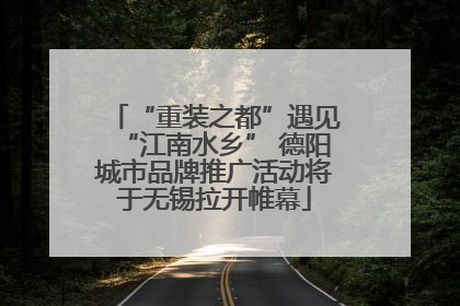 “重装之都”遇见“江南水乡” 德阳城市品牌推广活动将于无锡拉开帷幕