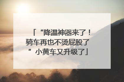 “降温神器来了！骑车再也不烫屁股了”小黄车又升级了