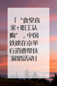 “食堂直采+职工认购”，中国铁建在京举行消费帮扶展销活动