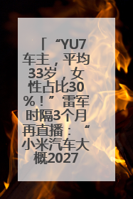 “YU7车主，平均33岁，女性占比30%！”雷军时隔3个月再直播：“小米汽车大概2027年考虑出口！”