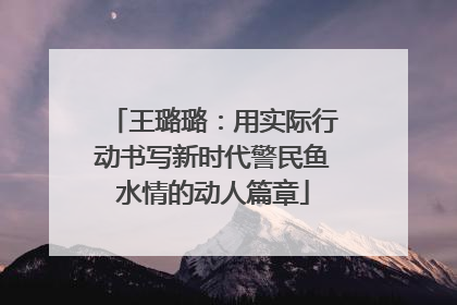 王璐璐：用实际行动书写新时代警民鱼水情的动人篇章