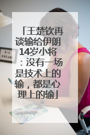王楚钦再谈输给伊朗14岁小将：没有一场是技术上的输，都是心理上的输