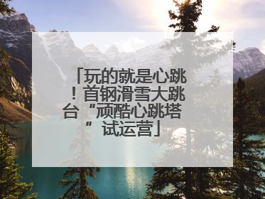 玩的就是心跳！首钢滑雪大跳台“顽酷心跳塔”试运营