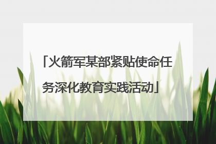 火箭军某部紧贴使命任务深化教育实践活动