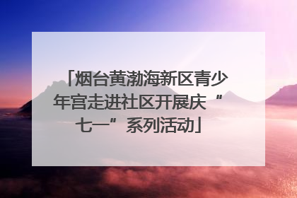 烟台黄渤海新区青少年宫走进社区开展庆“七一”系列活动