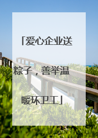 爱心企业送粽子，善举温暖环卫工