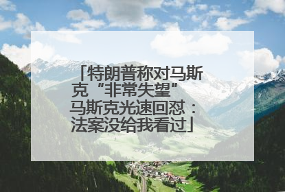 特朗普称对马斯克“非常失望” 马斯克光速回怼：法案没给我看过