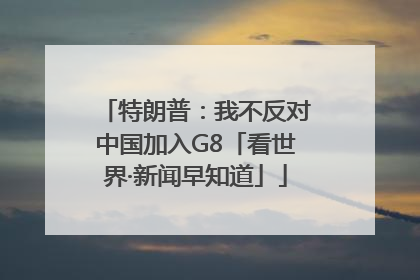 特朗普：我不反对中国加入G8「看世界·新闻早知道」