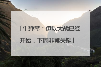 牛弹琴：伊以大战已经开始，下周非常关键