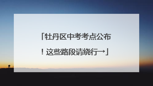 牡丹区中考考点公布！这些路段请绕行→