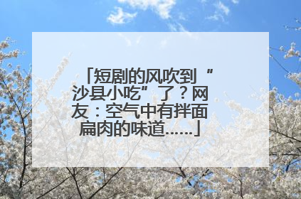 短剧的风吹到“沙县小吃”了？网友：空气中有拌面扁肉的味道……