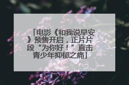 电影《和我说早安》预售开启，正片片段“为你好！”直击青少年抑郁之痛