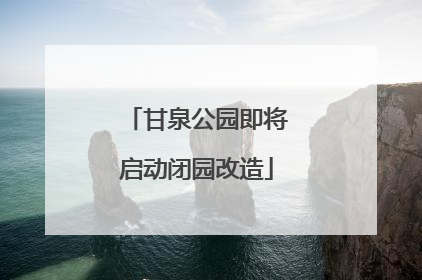 甘泉公园即将启动闭园改造