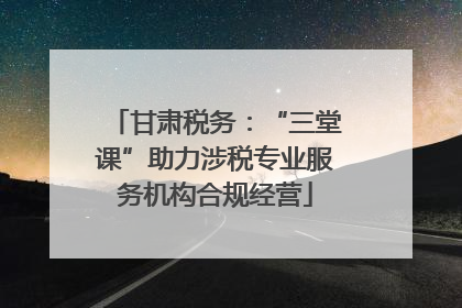 甘肃税务：“三堂课”助力涉税专业服务机构合规经营