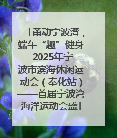 甬动宁波湾，端午“趣”健身 2025年宁波市滨海休闲运动会（奉化站）——首届宁波湾海洋运动会盛