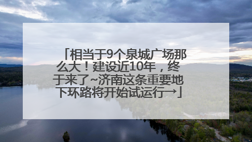 相当于9个泉城广场那么大！建设近10年，终于来了~济南这条重要地下环路将开始试运行→